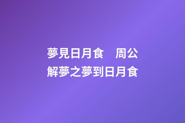 夢見日月食　周公解夢之夢到日月食